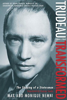 Trudeau Transformed: The Shaping of a Statesman 1944-1965 (Trudeau, Son of Quebec, Father of Canada)