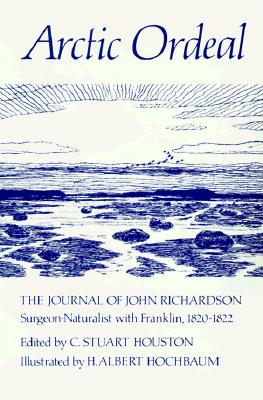 Arctic Ordeal: The Journal of John Richardson, Surgeon-Naturalist with Franklin, 1820-1822
