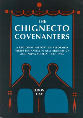 The Chignecto Covenanters: A Regional History of Reformed Presbyterianism in New Brunswick and Nova Scotia, 1827-1905 (McGill-Queen's Studies in the History of Religion, Series Two)