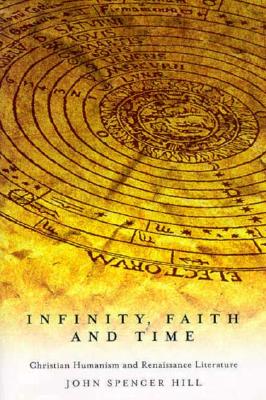 Infinity, Faith, and Time: Christian Humanism and Renaissance Literature (Volume 29) (McGill-Queen's Studies in the History of Religion)