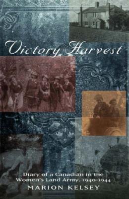 Victory Harvest: Diary of a Canadian in the Women's Land Army, 1940-1944