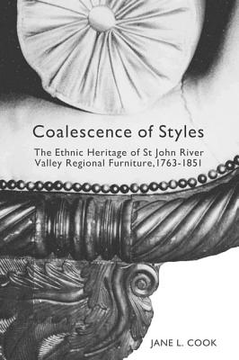 Coalescence of Styles: The Ethnic Heritage of St John River Valley Regional Furniture, 1763-1851 (Volume 207) (McGill-Queens Studies in Ethnic History)
