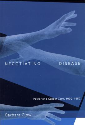 Negotiating Disease: Power and Cancer Care, 1900-1950 (Volume 12) (McGill-Queens/Associated Medical Services Studies in the History of Medicine, H)