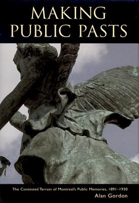 Making Public Pasts: The Contested Terrain of Montreal's Public Memories, 1891-1930 (Studies on the History of Quebec/tudes dhistoire du Quebec) (Volume 14)
