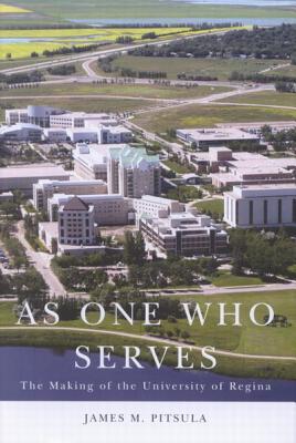 As One Who Serves: The Making of the University of Regina