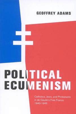 Political Ecumenism: Catholics, Jews, and Protestants in De Gaulles Free France, 1940-1945 (Volume 2)