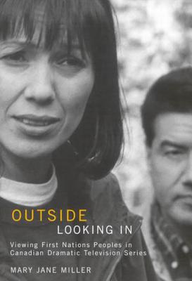 Outside Looking In: Viewing First Nations Peoples in Canadian Dramatic Television Series (Volume 53) (McGill-Queen's Native and Northern Series)