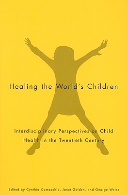 Healing the World's Children: Interdisciplinary Perspectives on Child Health in the Twentieth Century (Volume 33) (McGill-Queens/Associated Medical Services Studies in the History of Medicine, H) [Paperback] Comacchio, Cynthia; Golden, Janet and Weisz, George