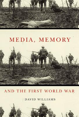 Media, Memory, and the First World War (Volume 48) (McGill-Queens Studies in the Hist of Id)