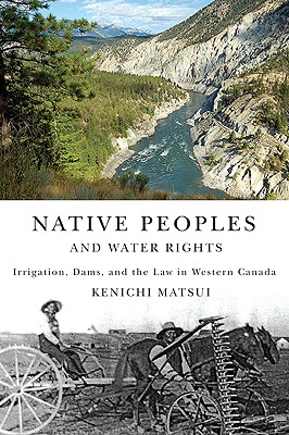 Native Peoples and Water Rights: Irrigation, Dams, and the Law in Western Canada (Volume 55) (McGill-Queen's Native and Northern Series)