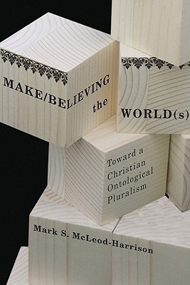 Make/Believing the World(s): Toward a Christian Ontological Pluralism (Mcgill-Queen's Studies in the History of Ideas)