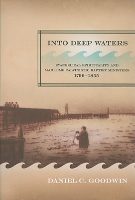 Into Deep Waters: Evangelical Spirituality and Maritime Calvinistic Baptist Ministers, 1790-1855 (McGill-Queen's Studies in the History of Religion, 54) (Volume 54)