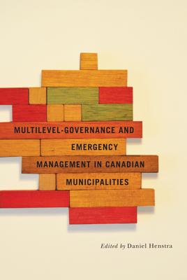 Multilevel Governance and Emergency Management in Canadian Municipalities (Volume 6) (Fields of Governance: Policy Making in Canadian Municipalities)