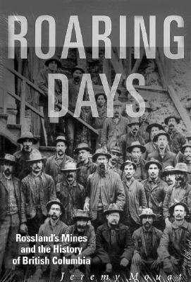Image for Roaring Days Rossland's Mines and the History of British Columbia Roaring Days Rossland's Mines and the History of British Columbia