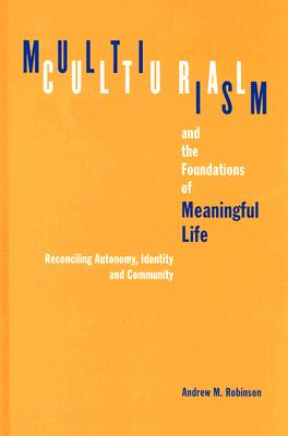 Multiculturalism and the Foundations of Meaningful Life: Reconciling Autonomy, Identity, and Community