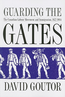Guarding the Gates: The Canadian Labour Movement and Immigration, 1872-1934 Image for Guarding the Gates: The Canadian Labour Movement and Immigration, 1872-1934