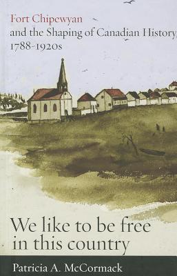 Fort Chipewyan and the Shaping of Canadian History, 1788-1920s: We like to be free in this country