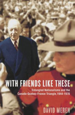 With Friends Like These: Entangled Nationalisms and the Canada-Quebec-France Triangle, 1944-1970