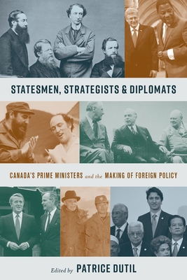 Statesmen, Strategists, and Diplomats: Canadas Prime Ministers and the Making of Foreign Policy (The C.D. Howe Series in Canadian Political History)