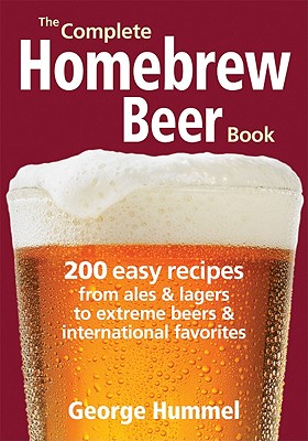 The Complete Homebrew Beer Book: 200 Easy Recipes, from Ales and Lagers to Extreme Beers and International Favorites