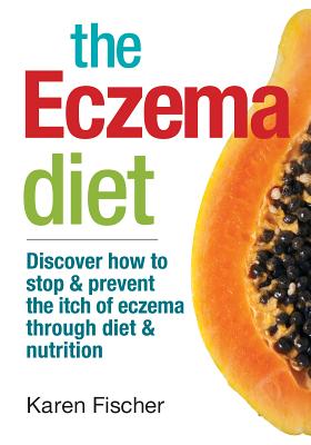 The Eczema Diet: Discover How to Stop and Prevent The Itch of Eczema Through Diet and Nutrition