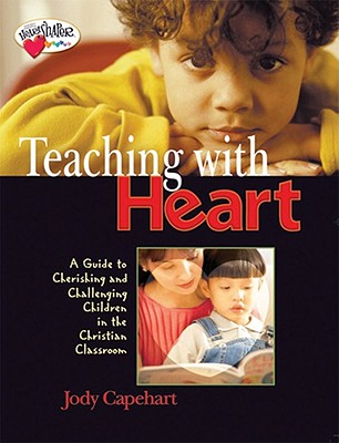 Teaching with Heart: A Guide To Cherishing And Challenging Children In The Christian Classroom