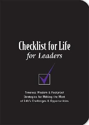 Checklist For Life For Leaders: Timeless Wisdom & Foolproof Strategies For Making The Most Of Lifes Challenges & Opportunities