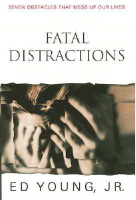 Fatal Distractions seven Obstacles That Mess Up Our Lives