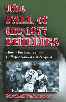 The Fall of the 1977 Phillies How a Baseball Team's Collapse Sank a City's Spirit