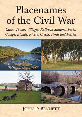 Placenames of the Civil War: Cities, Towns, Villages, Railroad Stations, Forts, Camps, Islands, Rivers, Creeks, Fords and Ferries