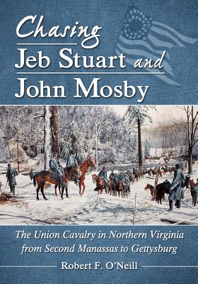 Chasing Jeb Stuart and John Mosby: The Union Cavalry in Northern Virginia from Second Manassas to Gettysburg.