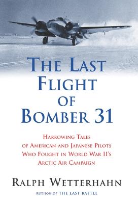 The Last Flight of Bomber 31 : Harrowing Accounts of American and Japanese Pilots Who Fought in World War II's Arctic Air Campaign