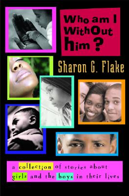 Who Am I Without Him: Short Stories About Girls and the Boys in Their Lives (Coretta Scott King Author Honor Books)
