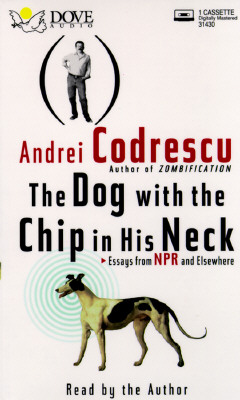 The Dog With the Chip in His Neck: Essays from Npr and Elsewhere Codrescu, Andrei
