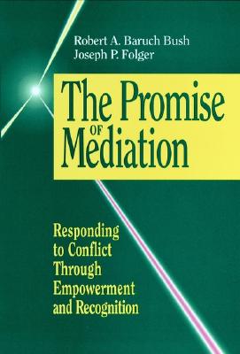 The Promise of Mediation: Responding to Conflict Through Empowerment and Recognition (The Jossey-Bass Conflict Resolution Series)