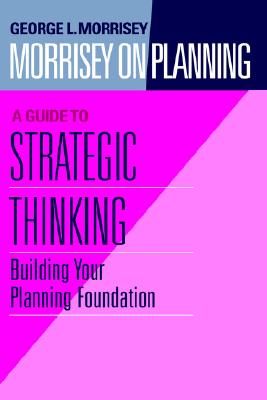 Morrisey on Planning, A Guide to Strategic Thinking: Building Your Planning Foundation