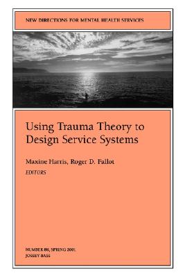 New Directions for Mental Health Services, Using Trauma Theory to Design Service Systems, No. 89 Spring 2001 (J-B MHS Single Issue Mental Health Services)