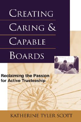 Creating Caring and Capable Boards: Reclaiming the Passion for Active Trusteeship (The Jossey-Bass Nonprofit and Public Management Series)