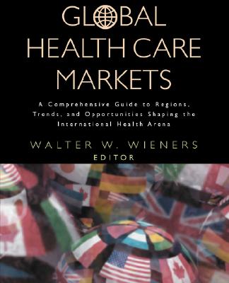 Global Health Care Markets: A Comprehensive Guide to Regions, Trends, and Opportunities Shaping the International Health Arena (The Jossey-Bass Health Series)