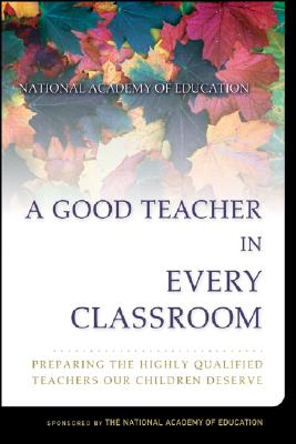 Image for A Good Teacher in Every Classroom : Preparing the Highly Qualified Teachers Our Children Deserve A Good Teacher in Every Classroom : Preparing the Highly Qualified Teachers Our Children Deserve