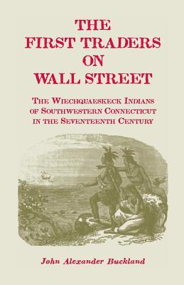 Image for The First Traders On Wall Street: The Wiechquaeskeck Indians of Southwestern Connecticut in the Seventeenth Century