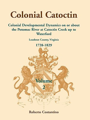 Image for Colonial Catoctin Volume II: Colonial Developmental Dynamics on or about the Potomac River at Catoctin Creek up to Waterford