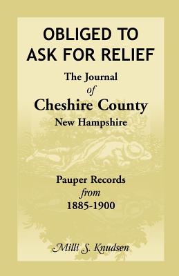 Image for Obliged to Ask for Relief, the Journal of Cheshire County, New Hampshire Pauper Records from 1885-1900