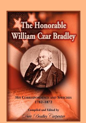 Image for The Honorable William Czar Bradley: His Correspondence and Speeches, 1782-1872