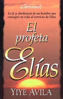 El Profeta Eli?as : la fe y obediencia de un hombre que consagro? su vida al servicio de Dios Image for El Profeta Eli?as : la fe y obediencia de un hombre que consagro? su vida al servicio de Dios