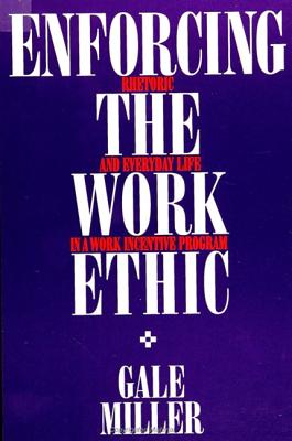 Enforcing the Work Ethic: Rhetoric and Everyday Life in a Work Incentive Program (SUNY series in the Sociology of Work and Organizations)