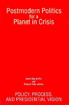 Postmodern Politics for a Planet in Crisis: Policy, Process, and Presidential Vision (S U N Y Series in Constructive Postmodern Thought)