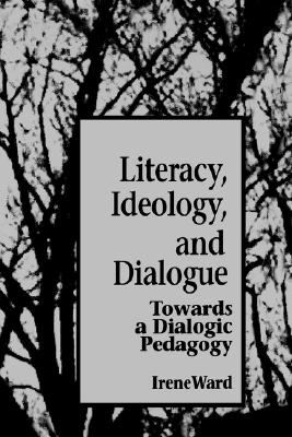 Literacy, Ideology, and Dialogue: Towards a Dialogic Pedagogy (S U N Y Series, Teacher Empowerment and School Reform)