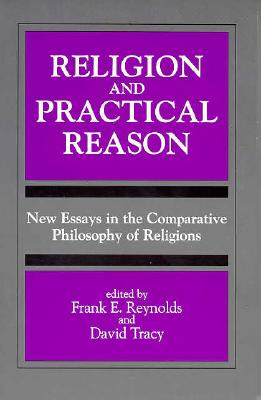 Religion and Practical Reason: New Essays in the Comparative Philosophy of Religions (S U N Y Series, Toward a Comparative Philosophy of Religions)