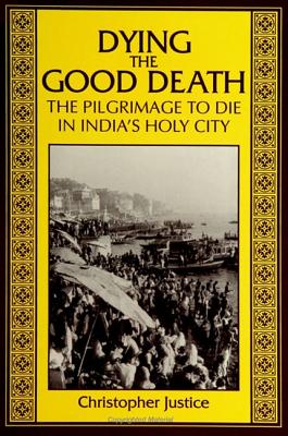 Image for Dying the Good Death: The Pilgrimage to Die in India's Holy City